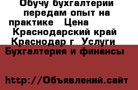 Обучу бухгалтерии передам опыт на практике › Цена ­ 9 500 - Краснодарский край, Краснодар г. Услуги » Бухгалтерия и финансы   